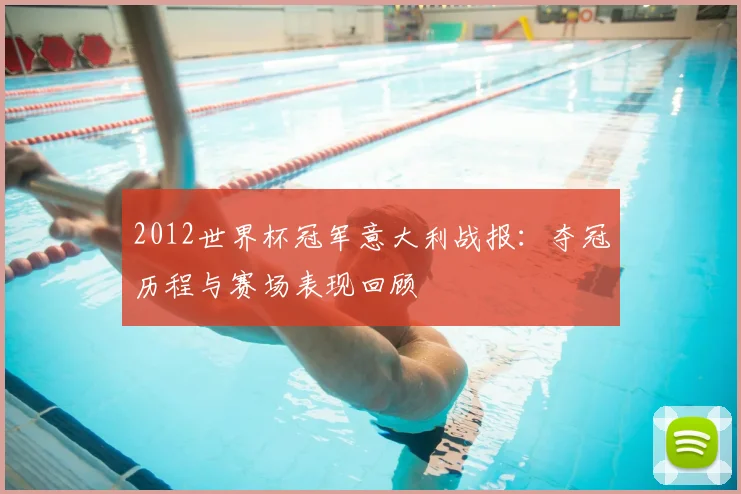 2012世界杯冠军意大利战报：夺冠历程与赛场表现回顾