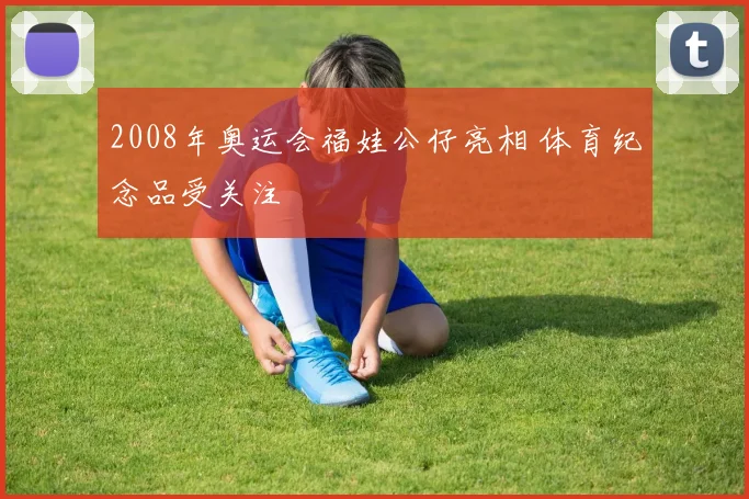 2008年奥运会福娃公仔亮相 体育纪念品受关注